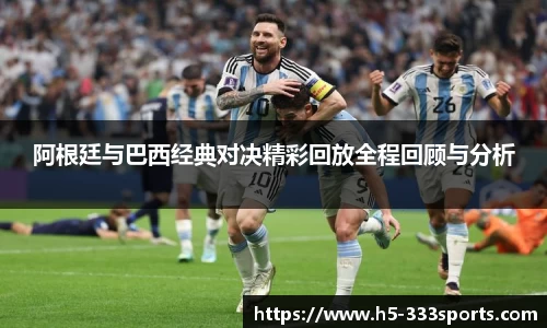 阿根廷与巴西经典对决精彩回放全程回顾与分析