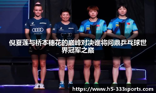倪夏莲与桥本穗花的巅峰对决谁将问鼎乒乓球世界冠军之巅